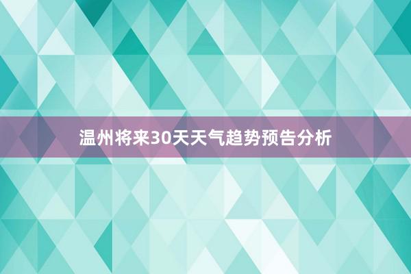 温州将来30天天气趋势预告分析