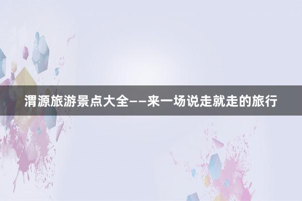 渭源旅游景点大全——来一场说走就走的旅行